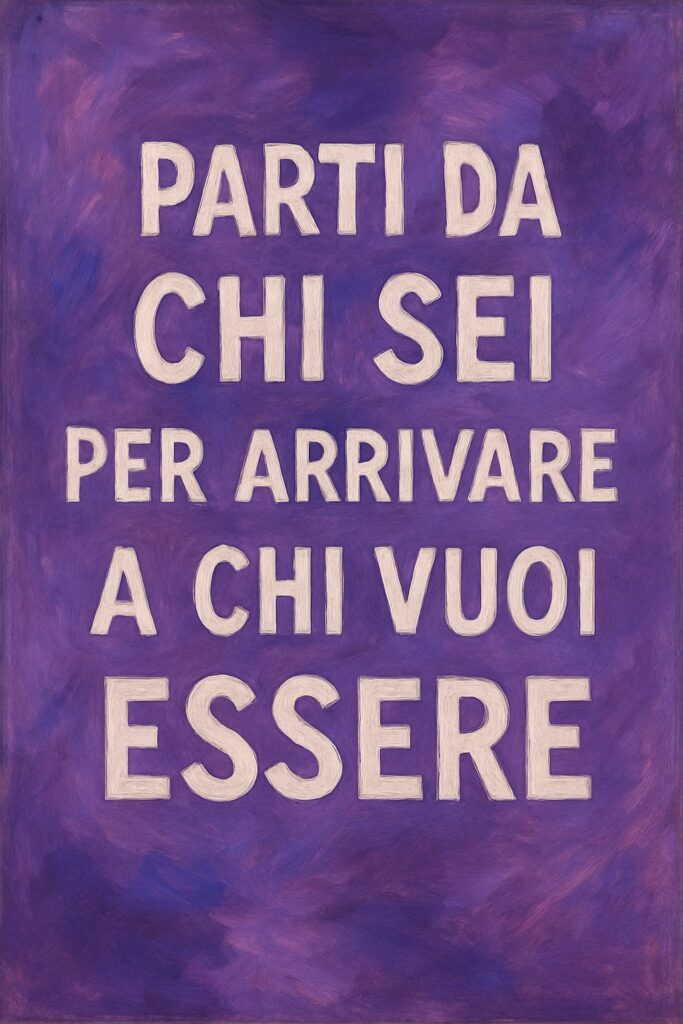 Parti da chi sei per arrivare a chi vuoi essere – rubrica sul cambiamento professionale